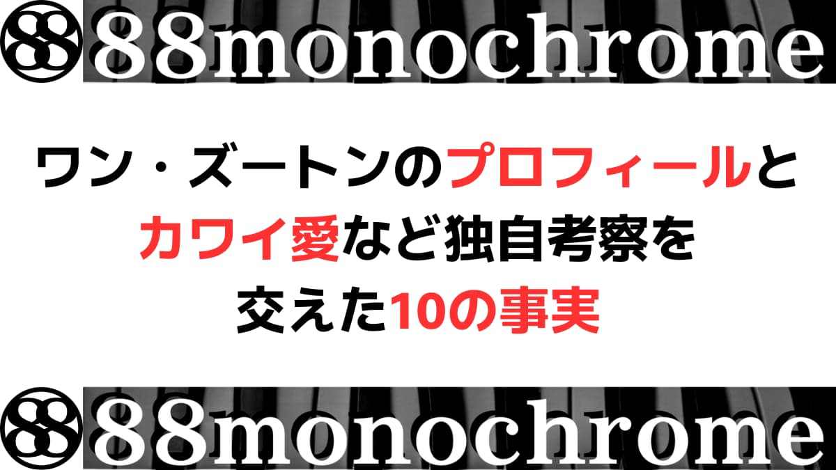 ワン・ズートンのプロフィールとカワイ愛など独自考察を交えた10の事実