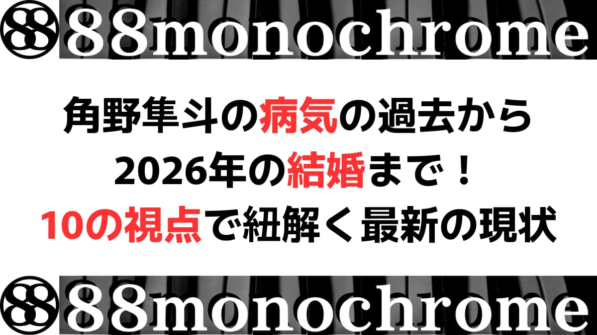 角野隼斗の病気の過去から2026年の結婚まで！10の視点で紐解く最新の現状