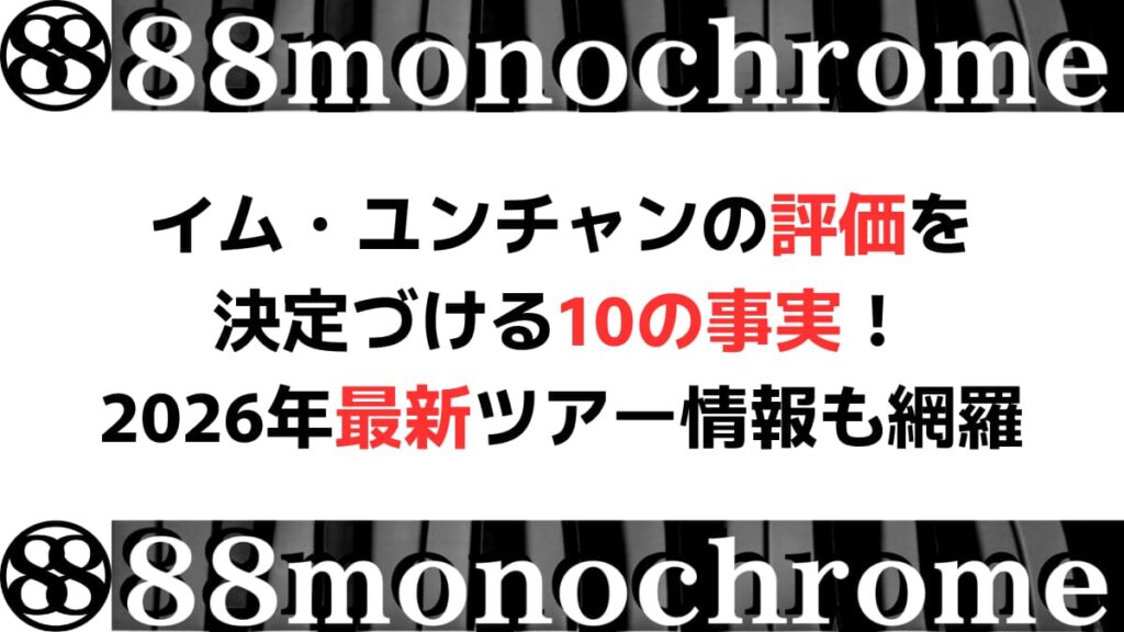 イム・ユンチャンの評価を決定づける10の事実！2026年最新ツアー情報も網羅