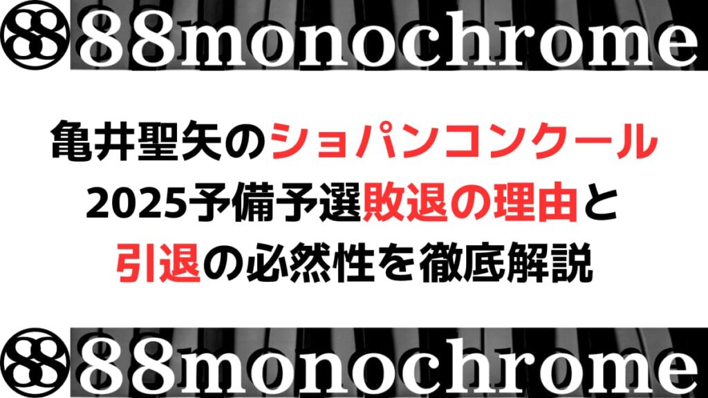亀井聖矢のショパンコンクール2025予備予選敗退の理由と引退の必然性を徹底解説