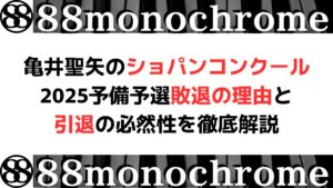 亀井聖矢のショパンコンクール2025予備予選敗退の理由と引退の必然性を徹底解説
